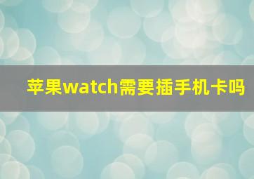 苹果watch需要插手机卡吗