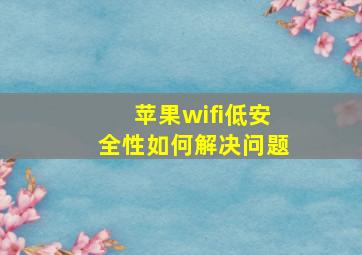 苹果wifi低安全性如何解决问题