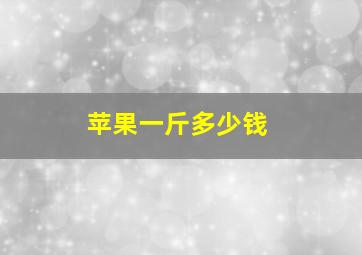 苹果一斤多少钱