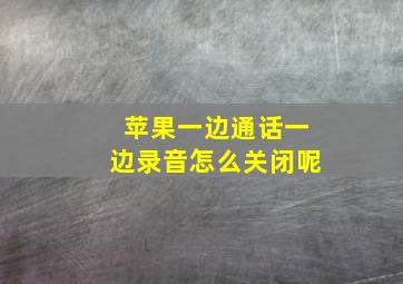 苹果一边通话一边录音怎么关闭呢