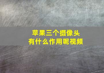 苹果三个摄像头有什么作用呢视频