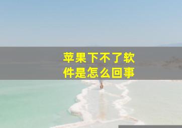 苹果下不了软件是怎么回事