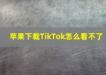 苹果下载TikTok怎么看不了