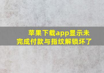 苹果下载app显示未完成付款与指纹解锁坏了