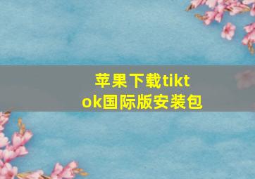 苹果下载tiktok国际版安装包