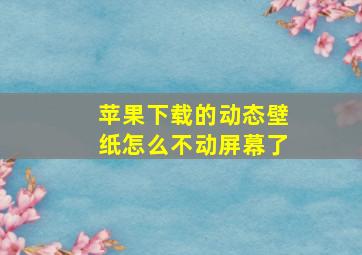 苹果下载的动态壁纸怎么不动屏幕了