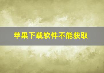 苹果下载软件不能获取