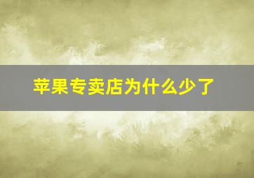 苹果专卖店为什么少了