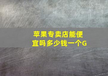 苹果专卖店能便宜吗多少钱一个G