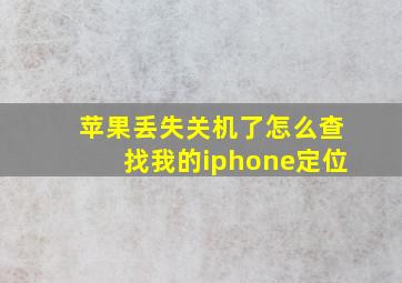 苹果丢失关机了怎么查找我的iphone定位