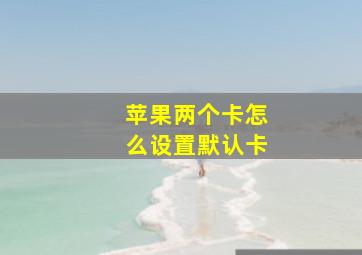 苹果两个卡怎么设置默认卡