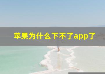 苹果为什么下不了app了