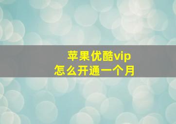 苹果优酷vip怎么开通一个月