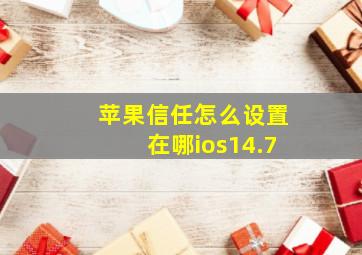 苹果信任怎么设置在哪ios14.7