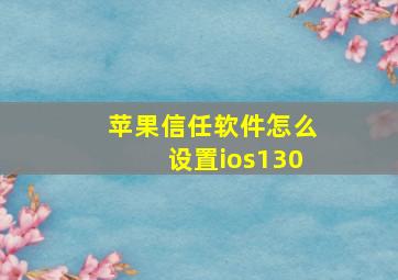 苹果信任软件怎么设置ios130