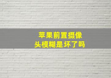 苹果前置摄像头模糊是坏了吗