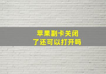 苹果副卡关闭了还可以打开吗