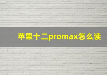 苹果十二promax怎么读