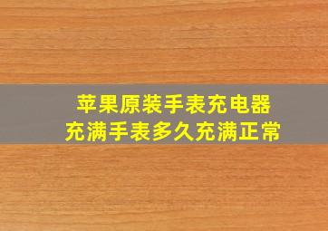 苹果原装手表充电器充满手表多久充满正常