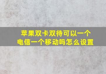 苹果双卡双待可以一个电信一个移动吗怎么设置