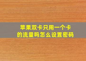 苹果双卡只用一个卡的流量吗怎么设置密码