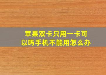 苹果双卡只用一卡可以吗手机不能用怎么办