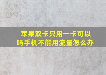 苹果双卡只用一卡可以吗手机不能用流量怎么办