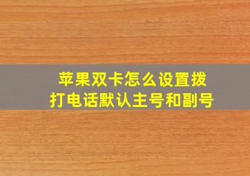 苹果双卡怎么设置拨打电话默认主号和副号