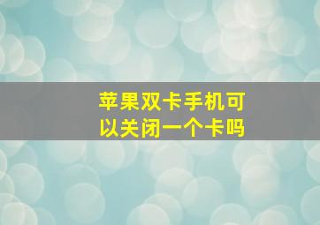 苹果双卡手机可以关闭一个卡吗