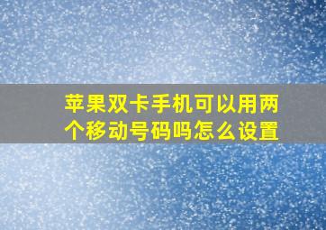 苹果双卡手机可以用两个移动号码吗怎么设置