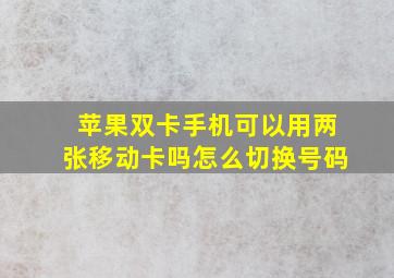 苹果双卡手机可以用两张移动卡吗怎么切换号码