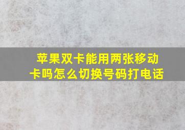 苹果双卡能用两张移动卡吗怎么切换号码打电话