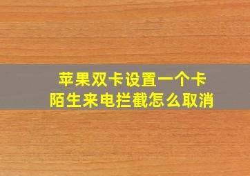 苹果双卡设置一个卡陌生来电拦截怎么取消