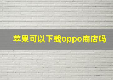 苹果可以下载oppo商店吗