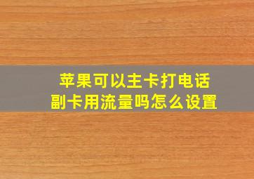 苹果可以主卡打电话副卡用流量吗怎么设置