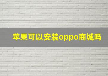 苹果可以安装oppo商城吗