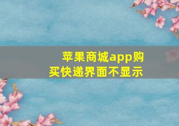 苹果商城app购买快递界面不显示