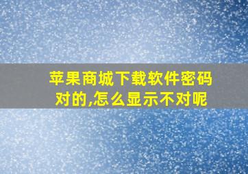 苹果商城下载软件密码对的,怎么显示不对呢