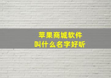 苹果商城软件叫什么名字好听