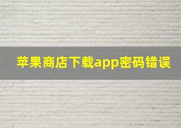 苹果商店下载app密码错误