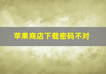 苹果商店下载密码不对