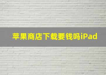 苹果商店下载要钱吗iPad