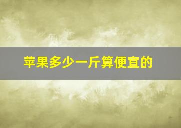 苹果多少一斤算便宜的