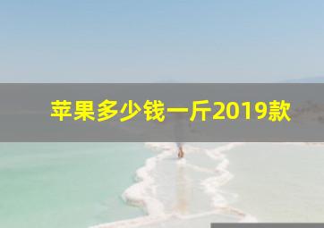 苹果多少钱一斤2019款