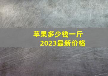 苹果多少钱一斤2023最新价格