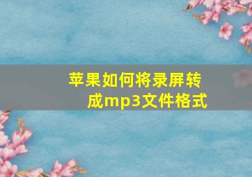 苹果如何将录屏转成mp3文件格式