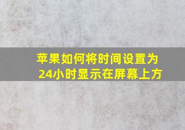 苹果如何将时间设置为24小时显示在屏幕上方