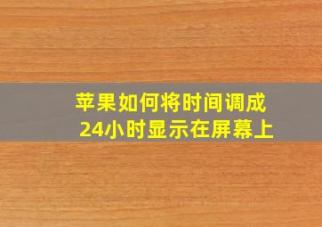 苹果如何将时间调成24小时显示在屏幕上