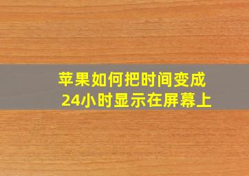 苹果如何把时间变成24小时显示在屏幕上