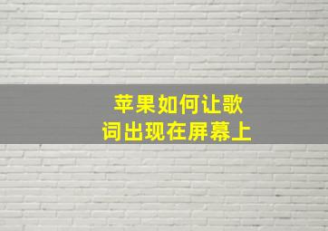 苹果如何让歌词出现在屏幕上